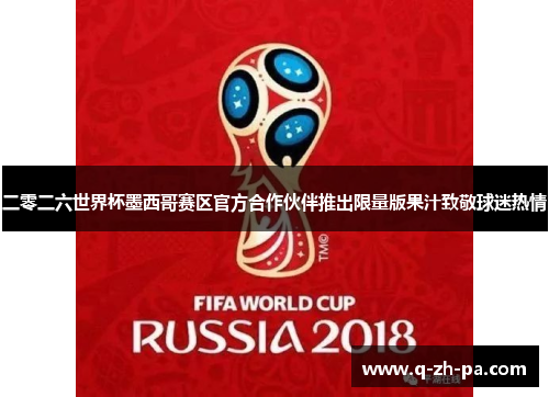 二零二六世界杯墨西哥赛区官方合作伙伴推出限量版果汁致敬球迷热情