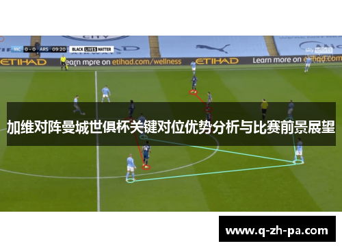 加维对阵曼城世俱杯关键对位优势分析与比赛前景展望