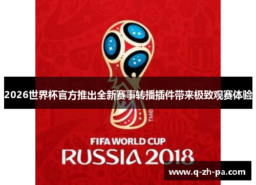 2026世界杯官方推出全新赛事转播插件带来极致观赛体验