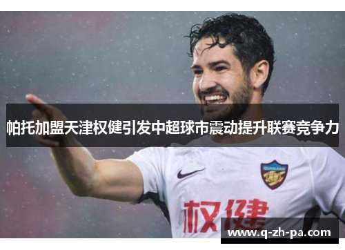 帕托加盟天津权健引发中超球市震动提升联赛竞争力