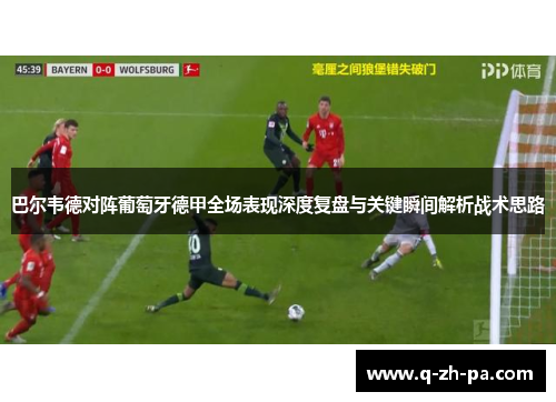 巴尔韦德对阵葡萄牙德甲全场表现深度复盘与关键瞬间解析战术思路